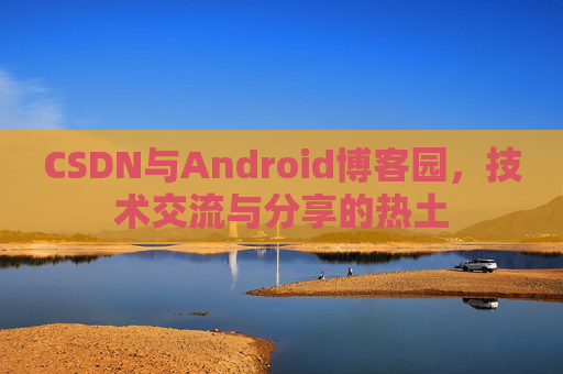CSDN与Android博客园，技术交流与分享的热土