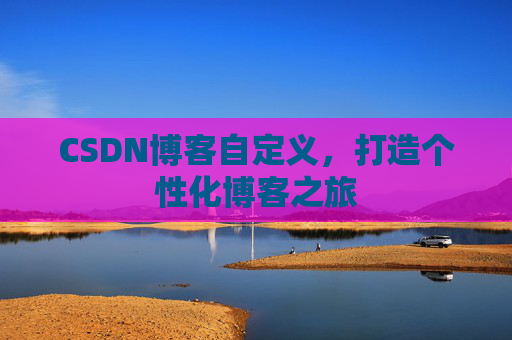 CSDN博客自定义，打造个性化博客之旅