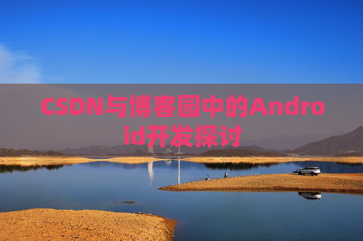 CSDN与博客园中的Android开发探讨