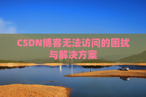 CSDN博客无法访问的困扰与解决方案
