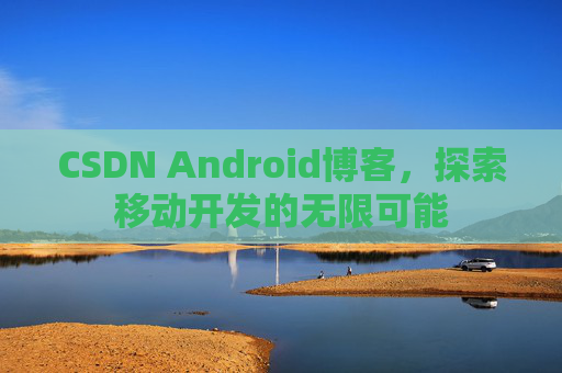 CSDN Android博客，探索移动开发的无限可能