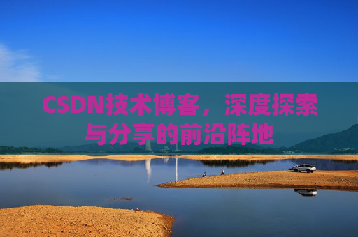 CSDN技术博客，深度探索与分享的前沿阵地